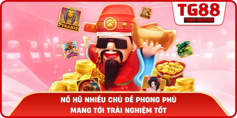 Nổ hũ nhiều chủ đề phong phú mang tới trải nghiệm tốt
